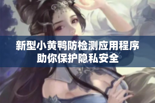 新型小黄鸭防检测应用程序助你保护隐私安全