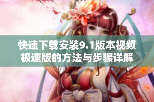 快速下载安装9.1版本视频极速版的方法与步骤详解