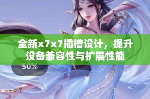 全新x7x7插槽设计，提升设备兼容性与扩展性能