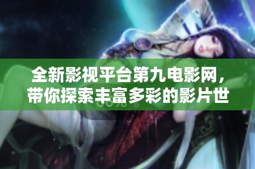 全新影视平台第九电影网，带你探索丰富多彩的影片世界