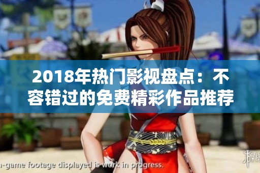 2018年热门影视盘点：不容错过的免费精彩作品推荐