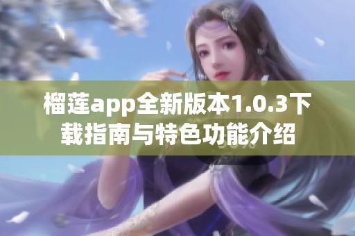 榴莲app全新版本1.0.3下载指南与特色功能介绍