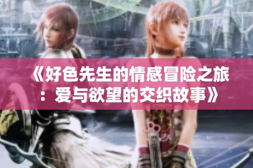 《好色先生的情感冒险之旅：爱与欲望的交织故事》
