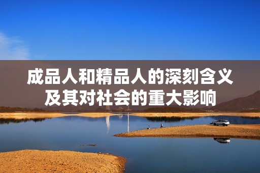 成品人和精品人的深刻含义及其对社会的重大影响