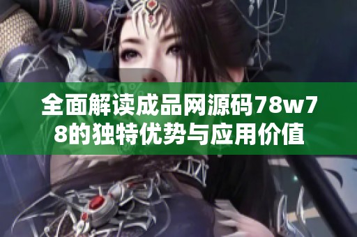 全面解读成品网源码78w78的独特优势与应用价值
