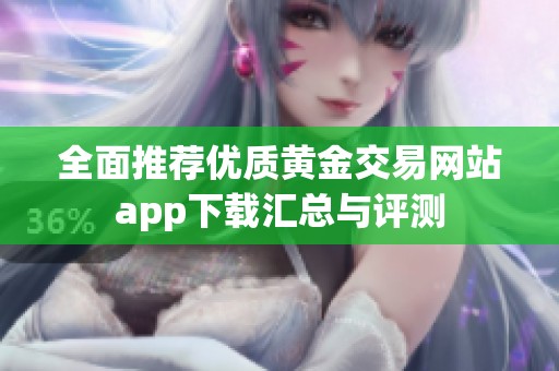 全面推荐优质黄金交易网站app下载汇总与评测