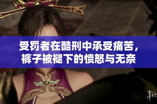 受罚者在酷刑中承受痛苦，裤子被褪下的愤怒与无奈