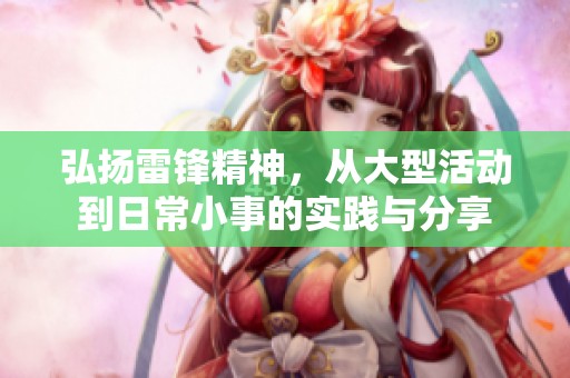 弘扬雷锋精神，从大型活动到日常小事的实践与分享