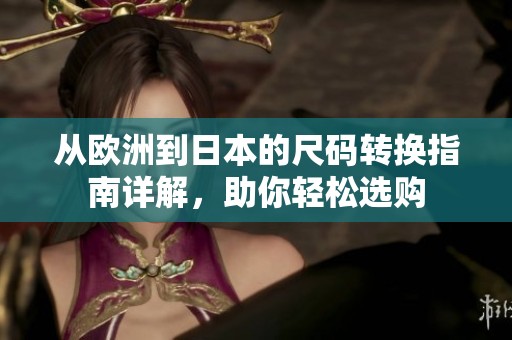 从欧洲到日本的尺码转换指南详解，助你轻松选购