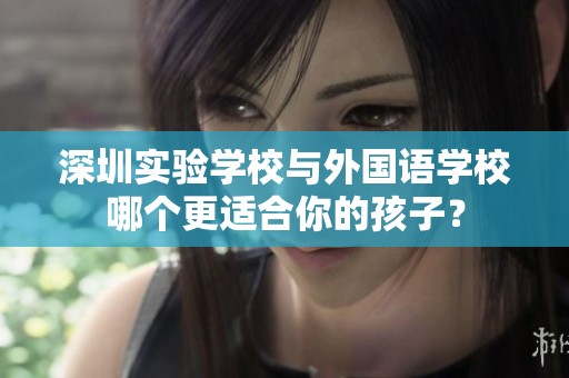 深圳实验学校与外国语学校哪个更适合你的孩子？