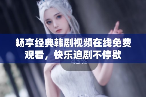 畅享经典韩剧视频在线免费观看，快乐追剧不停歇