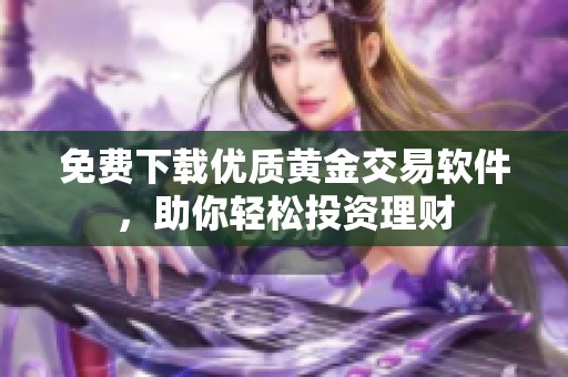 免费下载优质黄金交易软件，助你轻松投资理财
