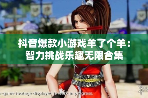 抖音爆款小游戏羊了个羊：智力挑战乐趣无限合集