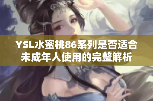YSL水蜜桃86系列是否适合未成年人使用的完整解析