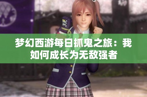 梦幻西游每日抓鬼之旅：我如何成长为无敌强者