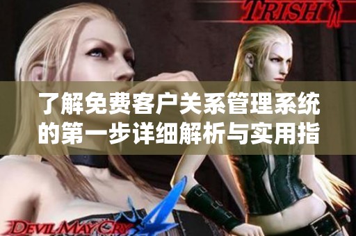 了解免费客户关系管理系统的第一步详细解析与实用指南