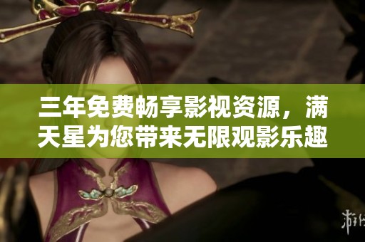 三年免费畅享影视资源，满天星为您带来无限观影乐趣