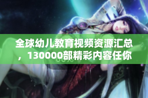 全球幼儿教育视频资源汇总，130000部精彩内容任你选择