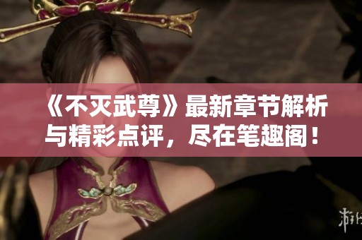 《不灭武尊》最新章节解析与精彩点评，尽在笔趣阁！
