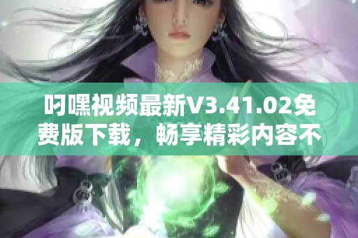 叼嘿视频最新V3.41.02免费版下载，畅享精彩内容不容错过