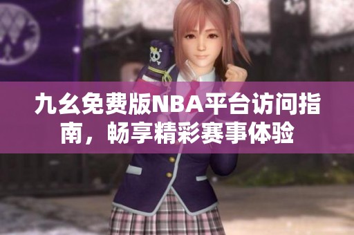 九幺免费版NBA平台访问指南，畅享精彩赛事体验
