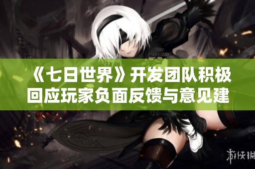 《七日世界》开发团队积极回应玩家负面反馈与意见建议