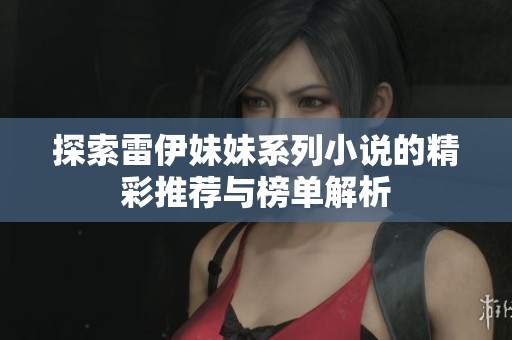 探索雷伊妹妹系列小说的精彩推荐与榜单解析