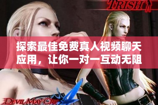 探索最佳免费真人视频聊天应用，让你一对一互动无阻碍