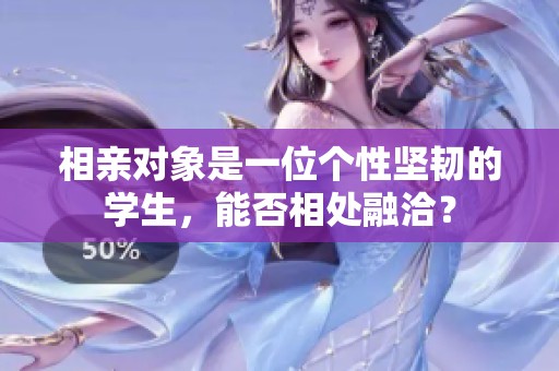相亲对象是一位个性坚韧的学生，能否相处融洽？