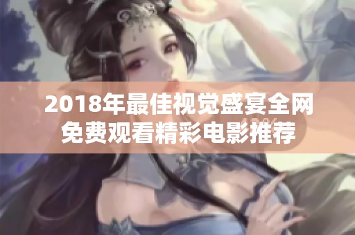 2018年最佳视觉盛宴全网免费观看精彩电影推荐