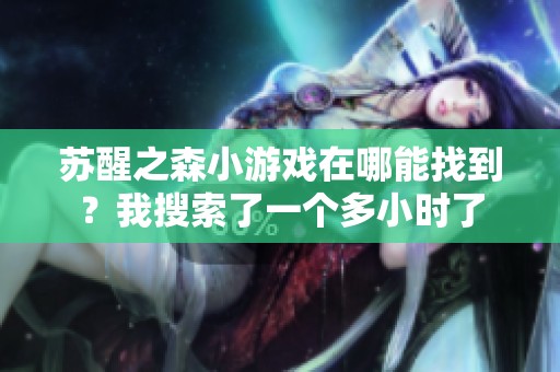 苏醒之森小游戏在哪能找到？我搜索了一个多小时了