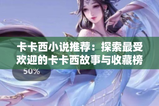 卡卡西小说推荐：探索最受欢迎的卡卡西故事与收藏榜单