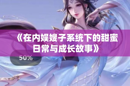 《在内娱嫂子系统下的甜蜜日常与成长故事》