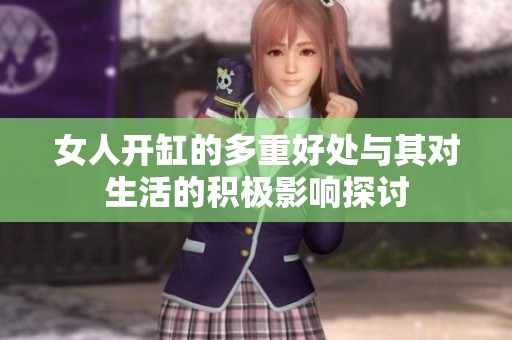 女人开缸的多重好处与其对生活的积极影响探讨
