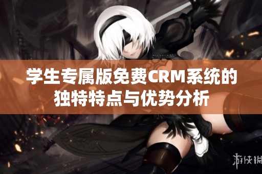 学生专属版免费CRM系统的独特特点与优势分析