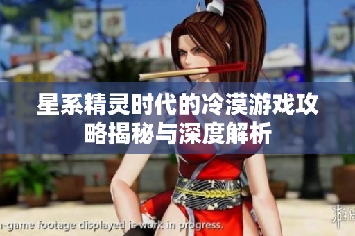 星系精灵时代的冷漠游戏攻略揭秘与深度解析