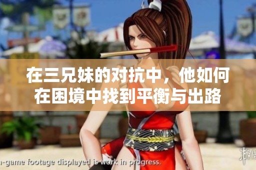 在三兄妹的对抗中，他如何在困境中找到平衡与出路