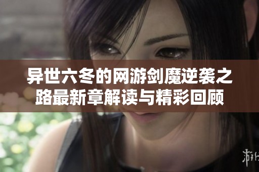 异世六冬的网游剑魔逆袭之路最新章解读与精彩回顾