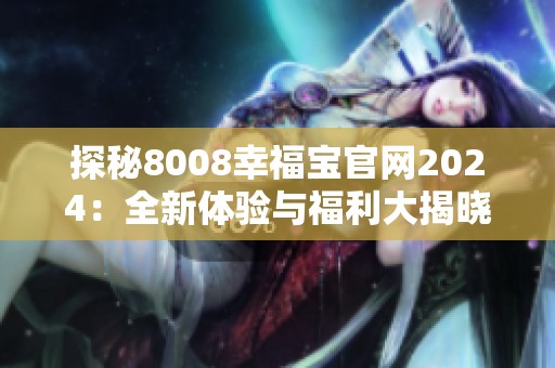 探秘8008幸福宝官网2024：全新体验与福利大揭晓