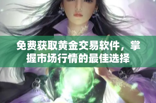 免费获取黄金交易软件，掌握市场行情的最佳选择
