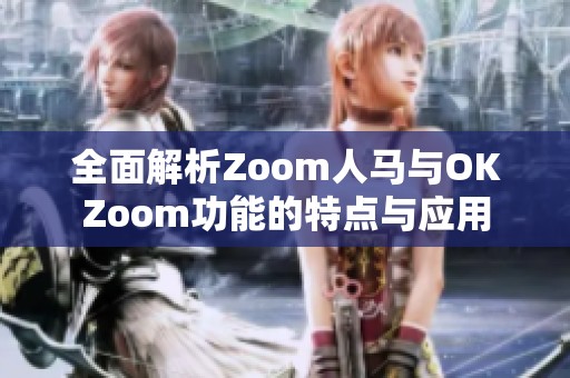 全面解析Zoom人马与OKZoom功能的特点与应用