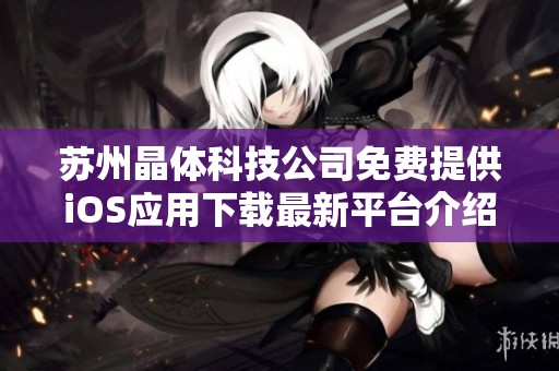 苏州晶体科技公司免费提供iOS应用下载最新平台介绍