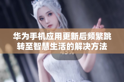 华为手机应用更新后频繁跳转至智慧生活的解决方法
