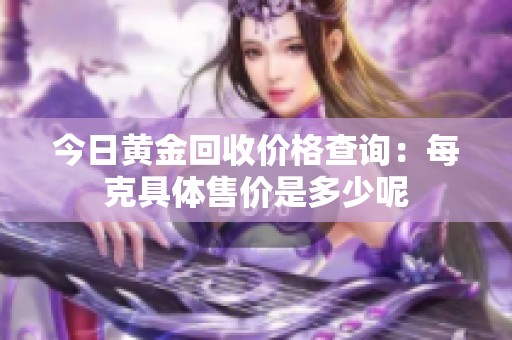 今日黄金回收价格查询：每克具体售价是多少呢