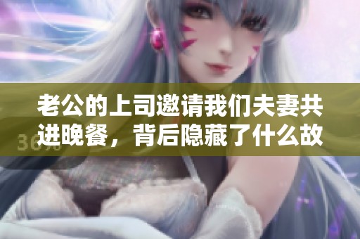 老公的上司邀请我们夫妻共进晚餐，背后隐藏了什么故事