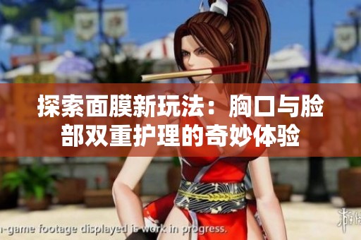 探索面膜新玩法：胸口与脸部双重护理的奇妙体验