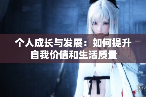个人成长与发展：如何提升自我价值和生活质量
