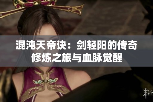 混沌天帝诀：剑轻阳的传奇修炼之旅与血脉觉醒