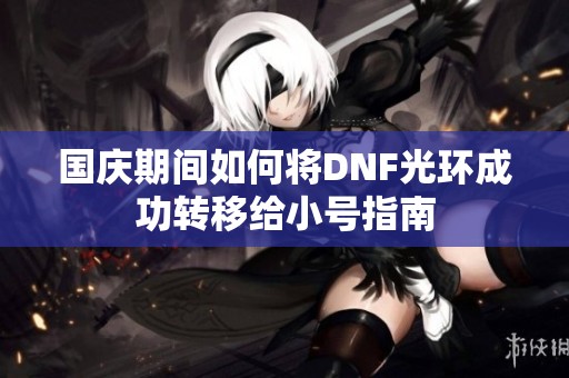 国庆期间如何将DNF光环成功转移给小号指南