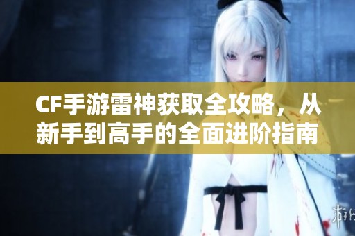 CF手游雷神获取全攻略，从新手到高手的全面进阶指南